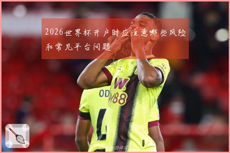 2026世界杯开户时应注意哪些风险和常见平台问题