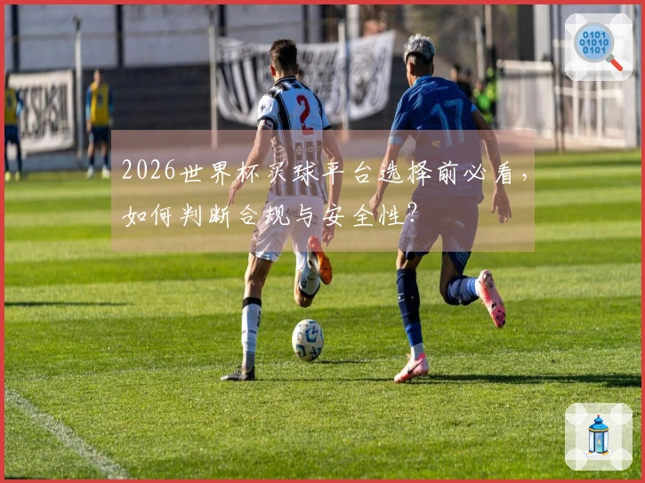 2026世界杯买球平台选择前必看,如何判断合规与安全性?