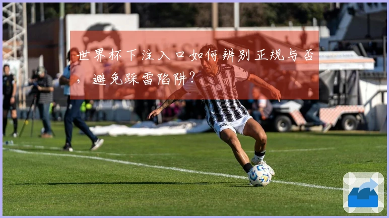 世界杯下注入口如何辨别正规与否，避免踩雷陷阱？