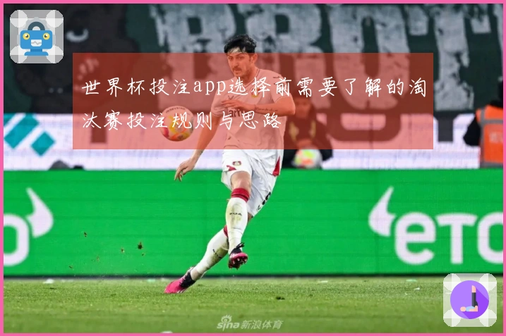 世界杯投注app选择前需要了解的淘汰赛投注规则与思路
