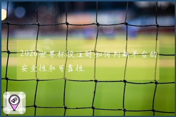 2026世界杯投注时如何判断平台的安全性和可靠性
