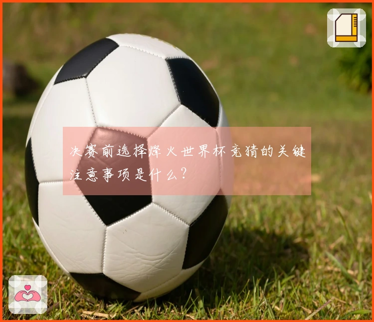 决赛前选择烽火世界杯竞猜的关键注意事项是什么？