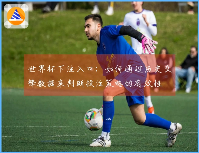 世界杯下注入口：如何通过历史交锋数据来判断投注策略的有效性