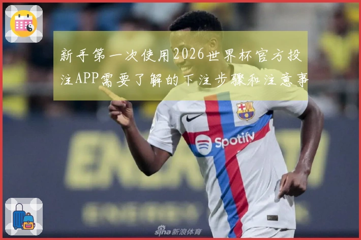 新手第一次使用2026世界杯官方投注APP需要了解的下注步骤和注意事项