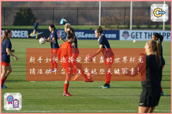 新手如何选择安全可靠的世界杯竞猜活动平台？注意这些关键因素！
