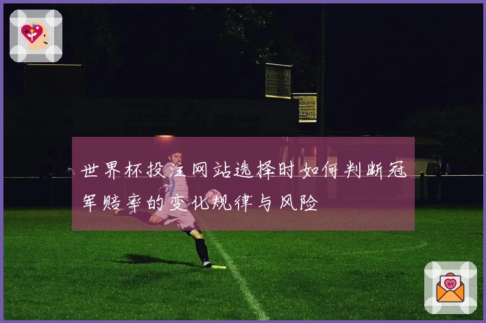 世界杯投注网站选择时如何判断冠军赔率的变化规律与风险