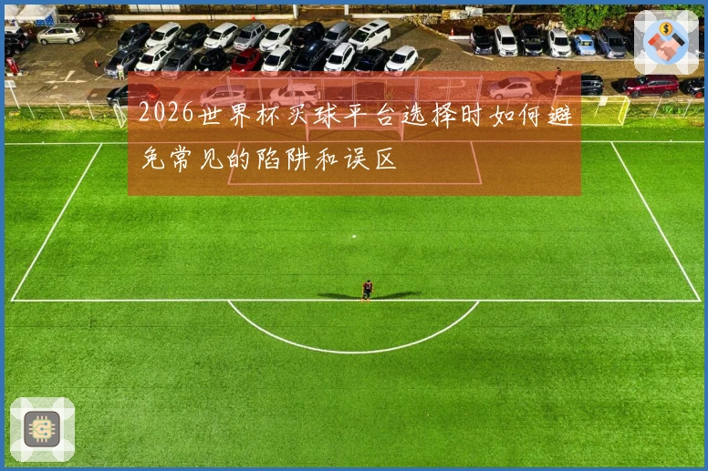 2026世界杯买球平台选择时如何避免常见的陷阱和误区