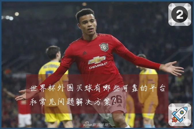 世界杯外围买球有哪些可靠的平台和常见问题解决方案?