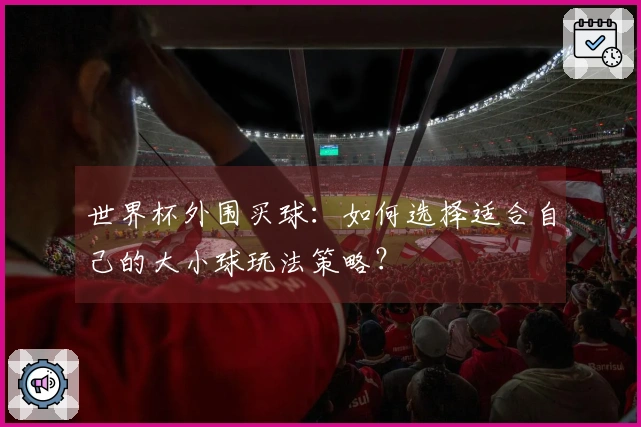 世界杯外围买球：如何选择适合自己的大小球玩法策略？