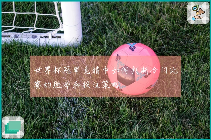 世界杯冠军竞猜中如何判断冷门比赛的胜率和投注策略