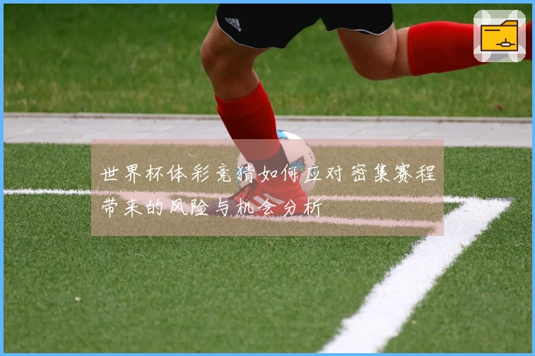 世界杯体彩竞猜如何应对密集赛程带来的风险与机会分析