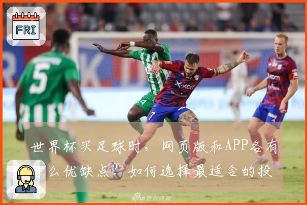 世界杯买足球时，网页版和APP各有什么优缺点？如何选择最适合的投注方式？