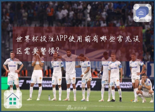 世界杯投注APP使用前有哪些常见误区需要警惕？